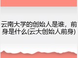 云南大学的创始人是谁，前身是什么(云大创始人前身)
