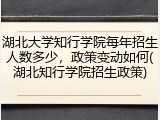 湖北大学知行学院每年招生人数多少，政策变动如何(湖北知行学院招生政策)