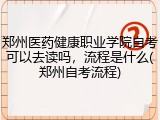 郑州医药健康职业学院自考可以去读吗，流程是什么(郑州自考流程)