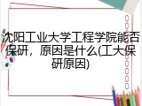 沈阳工业大学工程学院能否保研，原因是什么(工大保研原因)