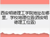 西安明德理工学院地址在哪里，学校地理位置(西安明德理工位置)