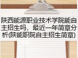 陕西能源职业技术学院能自主招生吗，最近一年简章分析(陕能职院自主招生简章)