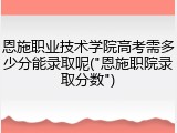 恩施职业技术学院高考需多少分能录取呢("恩施职院录取分数")