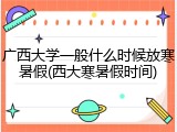 广西大学一般什么时候放寒暑假(西大寒暑假时间)