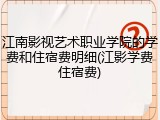 江南影视艺术职业学院的学费和住宿费明细(江影学费住宿费)