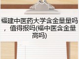 福建中医药大学含金量量吗，值得报吗(福中医含金量高吗)