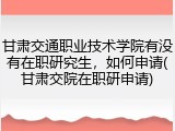 甘肃交通职业技术学院有没有在职研究生，如何申请(甘肃交院在职研申请)