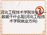 河北工程技术学院毕业后一般能干什么呢(河北工程技术学院就业方向)