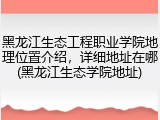 黑龙江生态工程职业学院地理位置介绍，详细地址在哪(黑龙江生态学院地址)