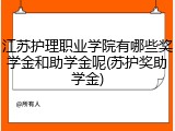 江苏护理职业学院有哪些奖学金和助学金呢(苏护奖助学金)