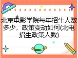 北京电影学院每年招生人数多少，政策变动如何(北电招生政策人数)