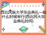 西北民族大学毕业典礼一般什么时候举行(西北民大毕业典礼时间)