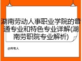 湖南劳动人事职业学院的普通专业和特色专业详解(湖南劳职院专业解析)