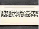 珠海科技学院要多少分才能进(珠海科技学院录取分数)