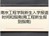 南京工程学院新生入学报道时间和指南(南工程新生报到指南)