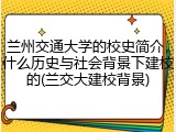 兰州交通大学的校史简介，什么历史与社会背景下建校的(兰交大建校背景)