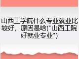 山西工学院什么专业就业比较好，原因是啥("山西工院好就业专业")