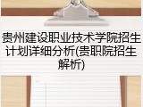 贵州建设职业技术学院招生计划详细分析(贵职院招生解析)
