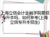 上海立信会计金融学院要招专升本吗，如何参考(上海立信专升本招生)