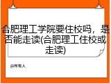 合肥理工学院要住校吗，是否能走读(合肥理工住校或走读)