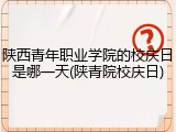 陕西青年职业学院的校庆日是哪一天(陕青院校庆日)