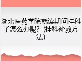 湖北医药学院就读期间挂科了怎么办呢？(挂科补救方法)