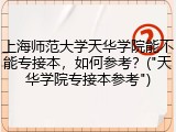 上海师范大学天华学院能不能专接本，如何参考？("天华学院专接本参考")