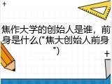 焦作大学的创始人是谁，前身是什么("焦大创始人前身")