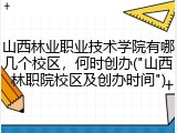 山西林业职业技术学院有哪几个校区，何时创办("山西林职院校区及创办时间")