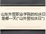 山东外贸职业学院的校庆日是哪一天("山外贸校庆日")