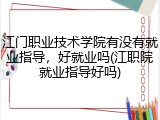 江门职业技术学院有没有就业指导，好就业吗(江职院就业指导好吗)