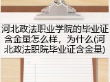 河北政法职业学院的毕业证含金量怎么样，为什么(河北政法职院毕业证含金量)