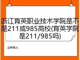 浙江育英职业技术学院是不是211或985高校(育英学院是211/985吗)
