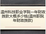 温州科技职业学院一年财政拨款大概多少钱(温州职院年财政拨款)