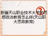 新疆天山职业技术大学的思想政治教育怎么样(天山职大思政教育)