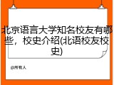 北京语言大学知名校友有哪些，校史介绍(北语校友校史)