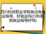 四川科技职业学院有没有就业指导，好就业吗(川科职院就业指导好吗)