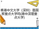 香港中文大学（深圳）是国家重点大学吗(港中深是重点大学)