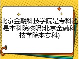 北京金融科技学院是专科还是本科院校呢(北京金融科技学院本专科)