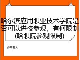 哈尔滨应用职业技术学院是否可以进校参观，有何限制(哈职院参观限制)