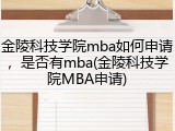 金陵科技学院mba如何申请，是否有mba(金陵科技学院MBA申请)