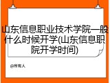 山东信息职业技术学院一般什么时候开学(山东信息职院开学时间)