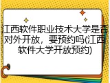 江西软件职业技术大学是否对外开放，要预约吗(江西软件大学开放预约)