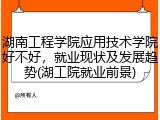 湖南工程学院应用技术学院好不好，就业现状及发展趋势(湖工院就业前景)