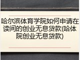 哈尔滨体育学院如何申请在读间的创业无息贷款(哈体院创业无息贷款)
