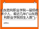 山东胜利职业学院一届招收多少人，最近几年("山东胜利职业学院招生人数")