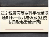辽宁税务高等专科学校录取通知书一般几号发放(辽税专录取书发放时间)