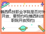 赣西科技职业学院是否对外开放，要预约吗(赣西科技职院开放预约)
