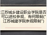 江苏城乡建设职业学院是否可以进校参观，有何限制("江苏城建学院参观限制")