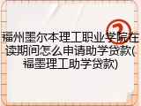 福州墨尔本理工职业学院在读期间怎么申请助学贷款(福墨理工助学贷款)